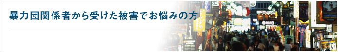 暴力団関係者から受けた被害でお悩みの方