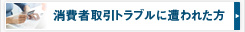 消費者取引トラブルに遭われた方